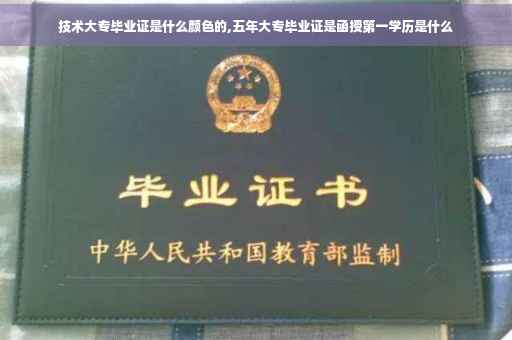 技术大专毕业证是什么颜色的,五年大专毕业证是函授第一学历是什么