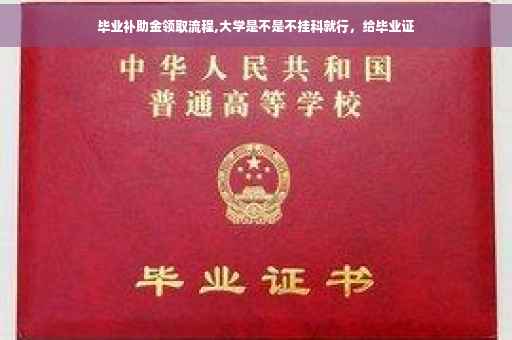 毕业补助金领取流程,大学是不是不挂科就行，给毕业证
