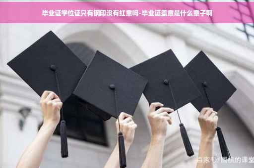 毕业证学位证只有钢印没有红章吗-毕业证盖章是什么章子啊