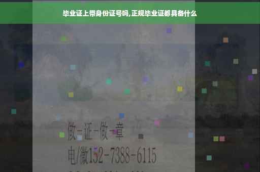 毕业证上带身份证号吗,正规毕业证都具备什么