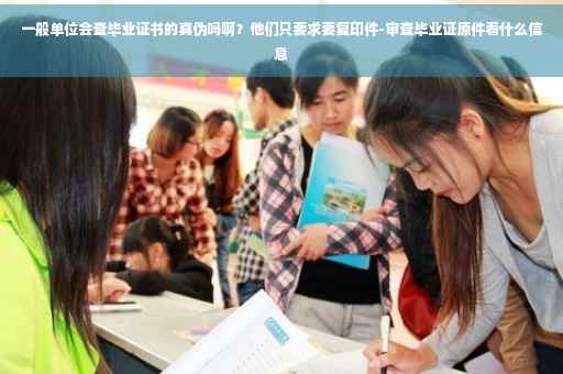 一般单位会查毕业证书的真伪吗啊？他们只要求要复印件-审查毕业证原件看什么信息
