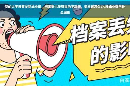 我的大学没有发我毕业证，档案里也没有我的学籍表，请问该怎么办,没毕业证用什么理由