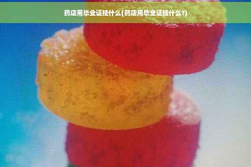 药店用毕业证挂什么(药店用毕业证挂什么?)