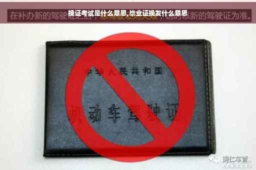 换证考试是什么意思,毕业证换发什么意思