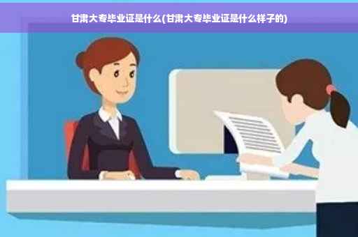 甘肃大专毕业证是什么(甘肃大专毕业证是什么样子的)