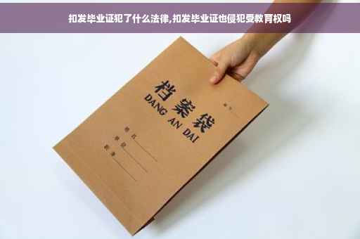 扣发毕业证犯了什么法律,扣发毕业证也侵犯受教育权吗