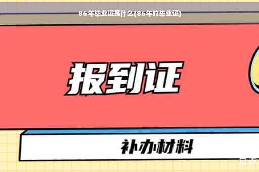 86年毕业证是什么(86年的毕业证)