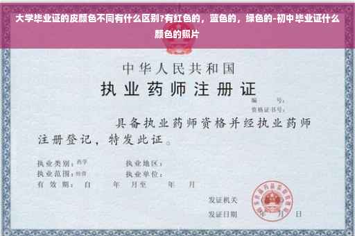 大学毕业证的皮颜色不同有什么区别?有红色的，蓝色的，绿色的-初中毕业证什么颜色的照片