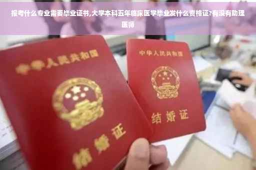 报考什么专业需要毕业证书,大学本科五年临床医学毕业发什么资格证?有没有助理医师