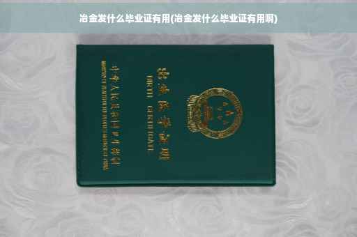 冶金发什么毕业证有用(冶金发什么毕业证有用啊)