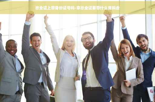毕业证上带身份证号吗-拿毕业证要带什么资料去
