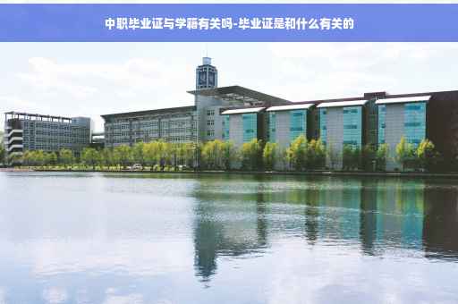 中职毕业证与学籍有关吗-毕业证是和什么有关的