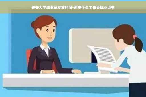 长安大学毕业证发放时间-西安什么工作要毕业证书