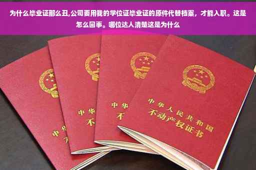 为什么毕业证那么丑,公司要用我的学位证毕业证的原件代替档案，才能入职。这是怎么回事。哪位达人清楚这是为什么