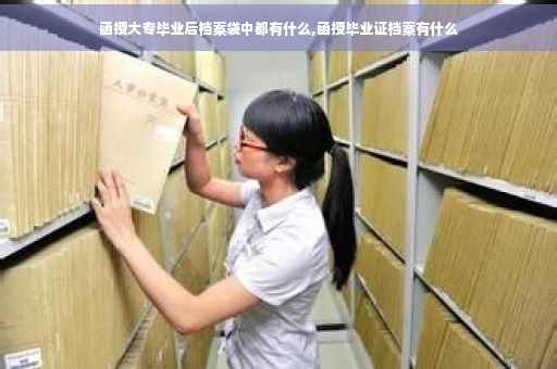 函授大专毕业后档案袋中都有什么,函授毕业证档案有什么