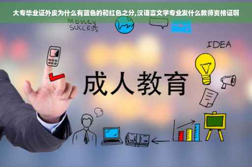 大专毕业证外皮为什么有蓝色的和红色之分,汉语言文学专业发什么教师资格证啊