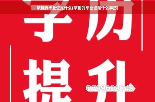 拿到的毕业证是什么(拿到的毕业证是什么学历)