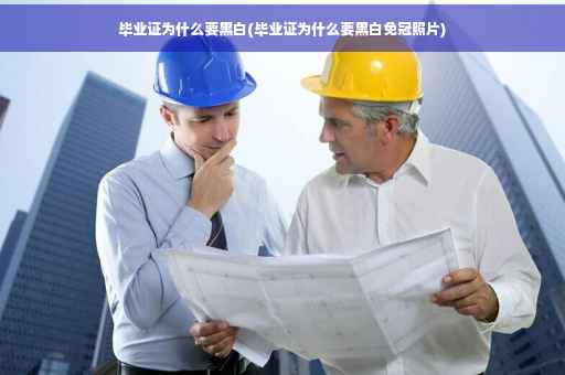 毕业证为什么要黑白(毕业证为什么要黑白免冠照片)