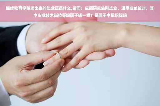 继续教育学院读出来的毕业证是什么,请问：应届研究生刚毕业，进事业单位时，其中专业技术岗位等级属于哪一级？是属于中级职称吗