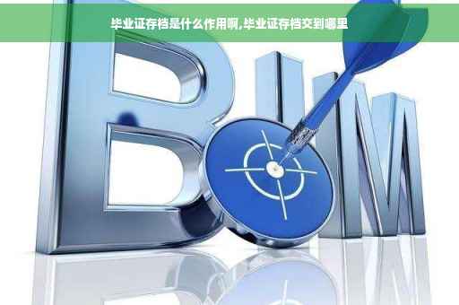 毕业证存档是什么作用啊,毕业证存档交到哪里