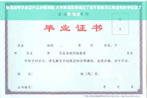 陕西成考毕业证什么时候领取,大学英语四级通过了是不是就可以拿成考的学位证了呢?谢谢