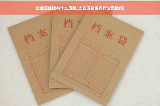 毕业证挂牌有什么风险(毕业证挂牌有什么风险吗)