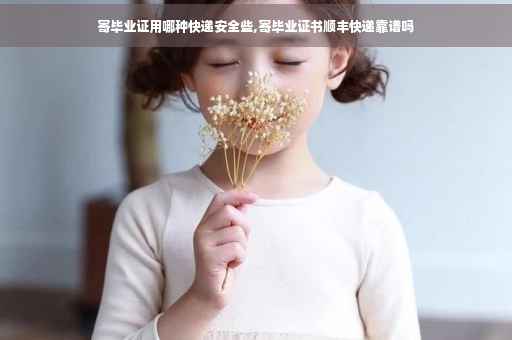 寄毕业证用哪种快递安全些,寄毕业证书顺丰快递靠谱吗