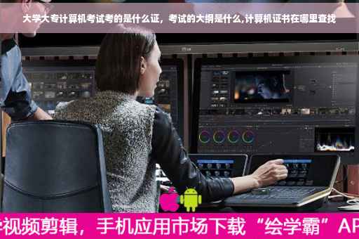 大学大专计算机考试考的是什么证，考试的大纲是什么,计算机证书在哪里查找