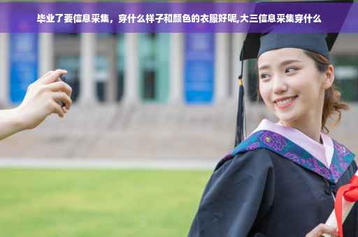 毕业了要信息采集，穿什么样子和颜色的衣服好呢,大三信息采集穿什么