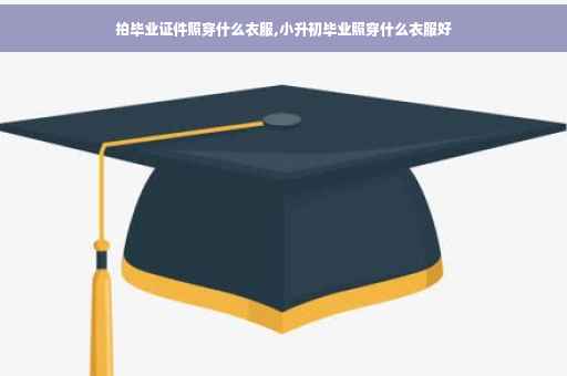 拍毕业证件照穿什么衣服,小升初毕业照穿什么衣服好