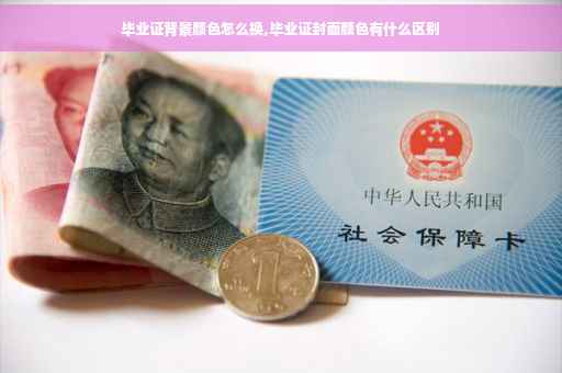 毕业证背景颜色怎么换,毕业证封面颜色有什么区别