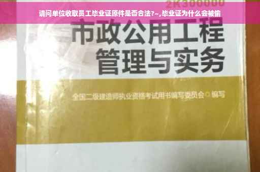 请问单位收取员工毕业证原件是否合法?~,毕业证为什么会被偷