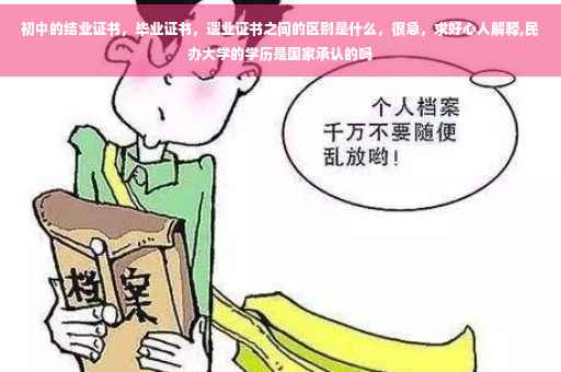 初中的结业证书，毕业证书，遗业证书之间的区别是什么，很急，求好心人解释,民办大学的学历是国家承认的吗
