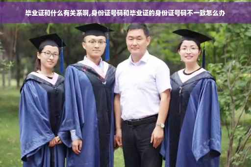 毕业证和什么有关系啊,身份证号码和毕业证的身份证号码不一致怎么办