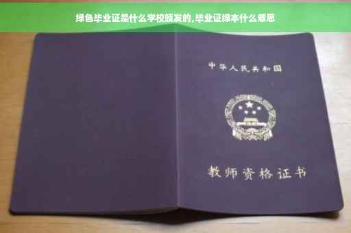 绿色毕业证是什么学校颁发的,毕业证绿本什么意思