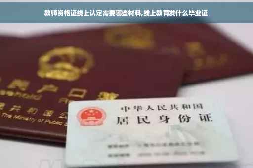 教师资格证线上认定需要哪些材料,线上教育发什么毕业证
