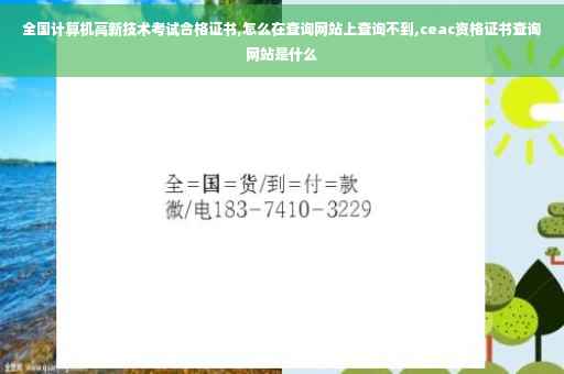 全国计算机高新技术考试合格证书,怎么在查询网站上查询不到,ceac资格证书查询网站是什么
