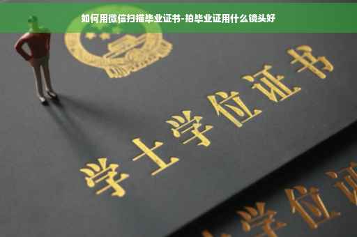 如何用微信扫描毕业证书-拍毕业证用什么镜头好
