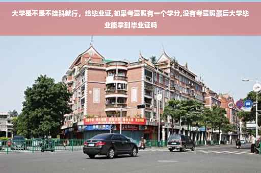 大学是不是不挂科就行，给毕业证,如果考驾照有一个学分,没有考驾照最后大学毕业能拿到毕业证吗
