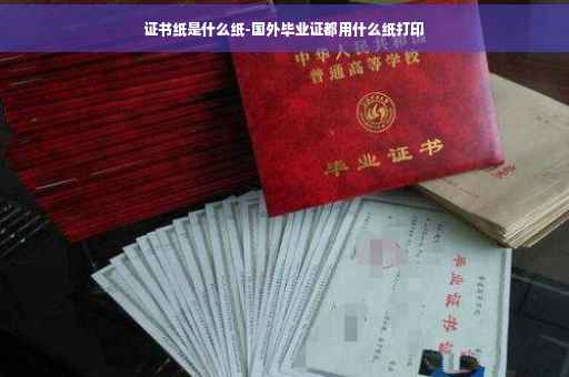 证书纸是什么纸-国外毕业证都用什么纸打印