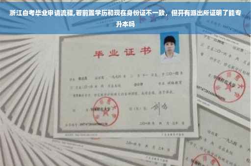 浙江自考毕业申请流程,若前置学历和现在身份证不一致，但开有派出所证明了能专升本吗