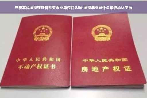 党校本科函授在所有机关事业单位能认吗-函授毕业证什么单位承认学历
