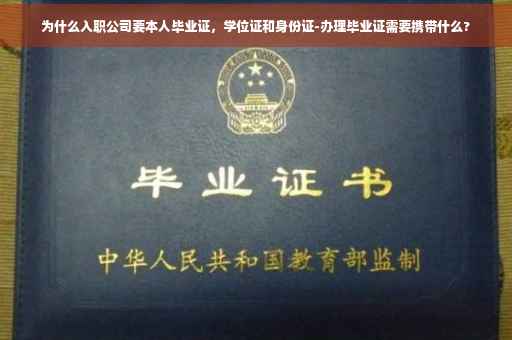 为什么入职公司要本人毕业证，学位证和身份证-办理毕业证需要携带什么?