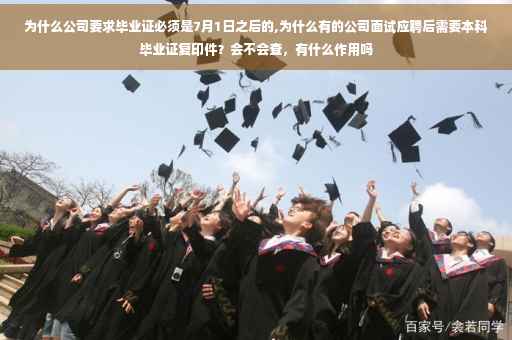 为什么公司要求毕业证必须是7月1日之后的,为什么有的公司面试应聘后需要本科毕业证复印件？会不会查，有什么作用吗