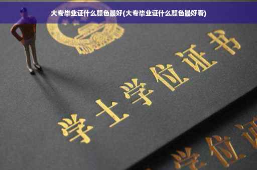 大专毕业证什么颜色最好(大专毕业证什么颜色最好看)