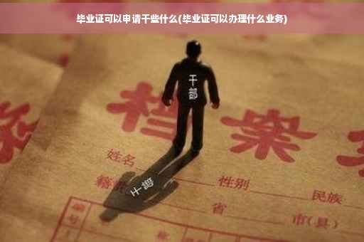 毕业证可以申请干些什么(毕业证可以办理什么业务)