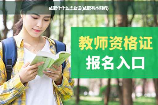 咸职什什么毕业证(咸职有本科吗)