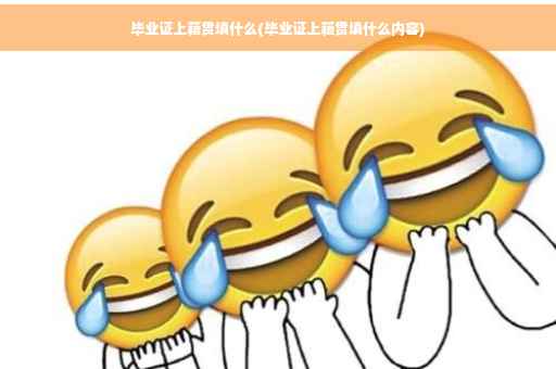 毕业证上籍贯填什么(毕业证上籍贯填什么内容)
