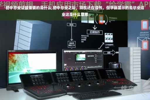 初中毕业证最重要的是什么,初中毕业之后，现在还在读书，但学籍显示的是毕业结业这是什么意思