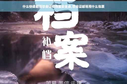 什么快递邮寄毕业证和档案安全点,毕业证邮寄用什么包裹